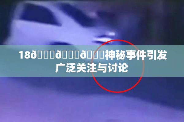 18🔞🍆🍑神秘事件引发广泛关注与讨论