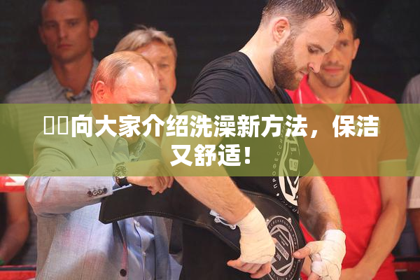 妺妺向大家介绍洗澡新方法，保洁又舒适！