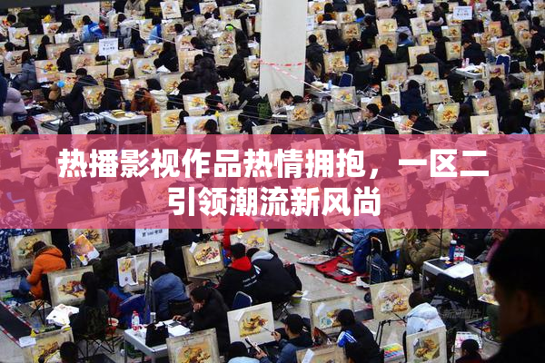 热播影视作品热情拥抱，一区二引领潮流新风尚