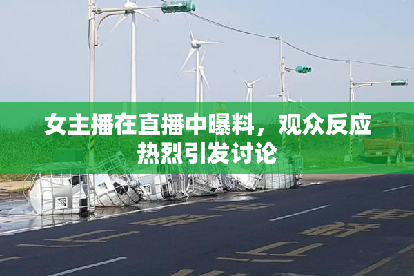 女主播在直播中曝料，观众反应热烈引发讨论