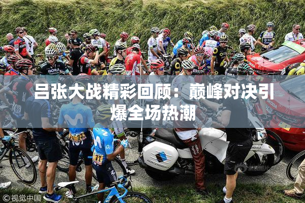 吕张大战精彩回顾：巅峰对决引爆全场热潮