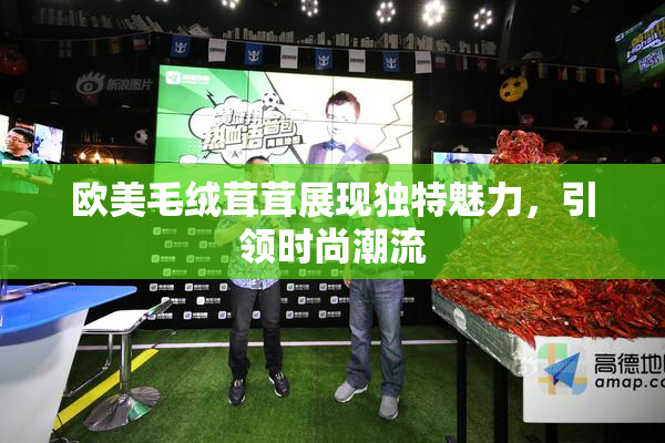 欧美毛绒茸茸展现独特魅力，引领时尚潮流
