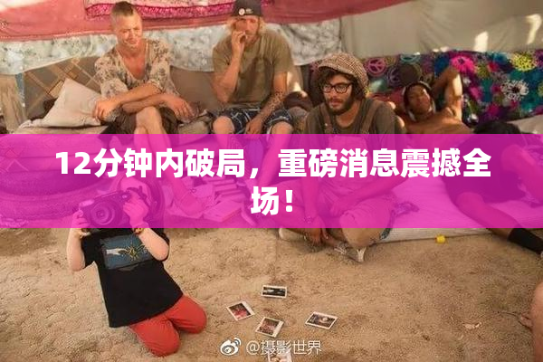 12分钟内破局，重磅消息震撼全场！