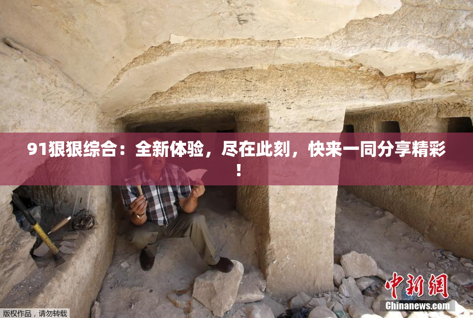 91狠狠综合：全新体验，尽在此刻，快来一同分享精彩！
