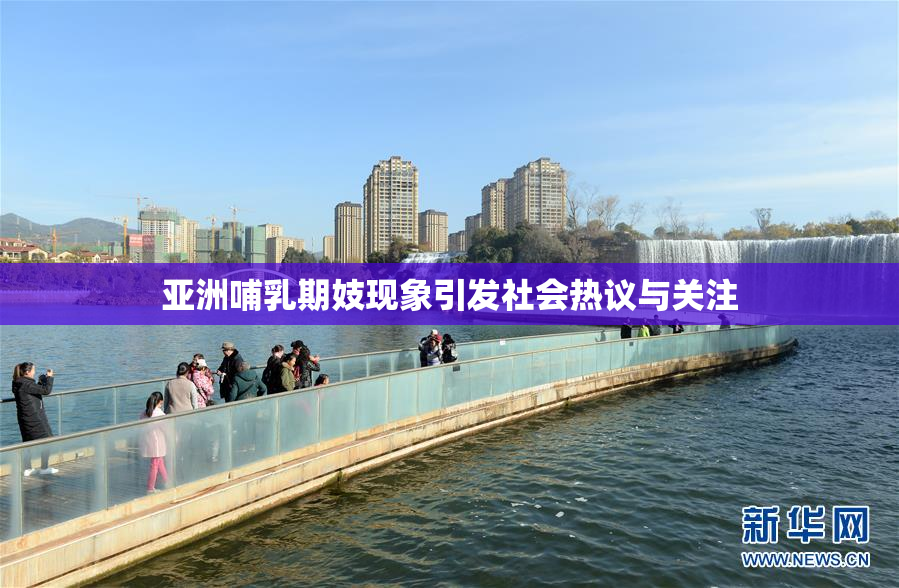 亚洲哺乳期妓现象引发社会热议与关注