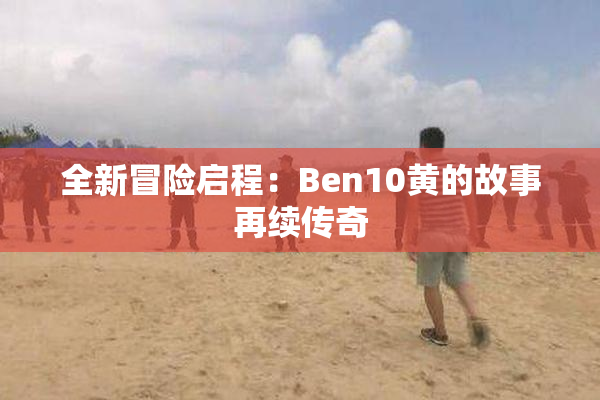 全新冒险启程：Ben10黄的故事再续传奇