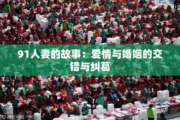 91人妻的故事：爱情与婚姻的交错与纠葛