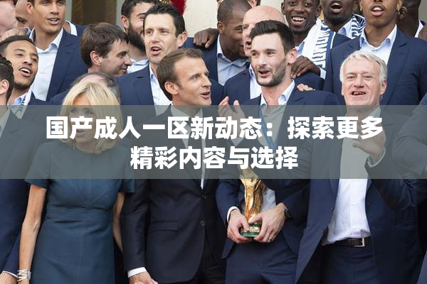国产成人一区新动态：探索更多精彩内容与选择