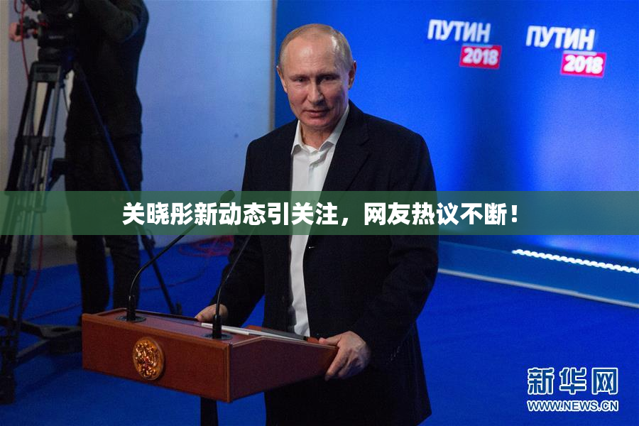 关晓彤新动态引关注，网友热议不断！