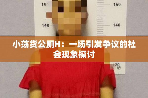 小荡货公厕H：一场引发争议的社会现象探讨