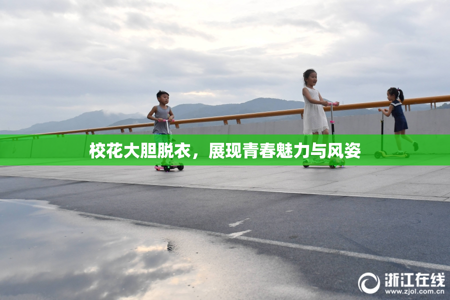 校花大胆脱衣，展现青春魅力与风姿