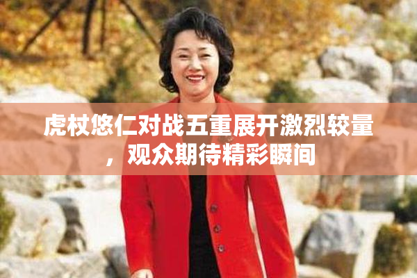 虎杖悠仁对战五重展开激烈较量，观众期待精彩瞬间