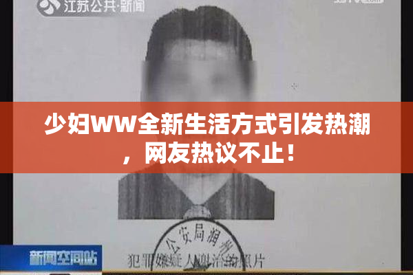 少妇WW全新生活方式引发热潮，网友热议不止！