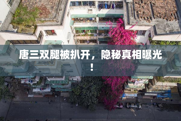 唐三双腿被扒开，隐秘真相曝光！