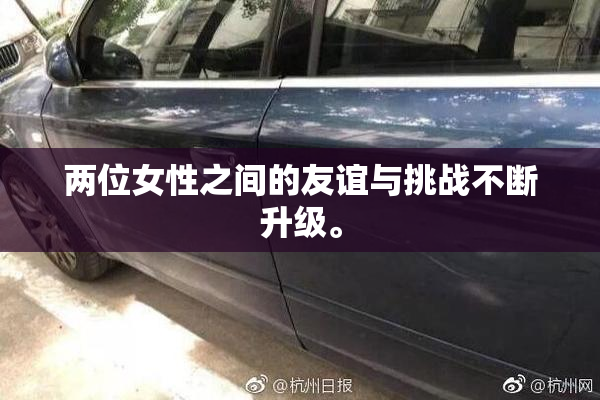 两位女性之间的友谊与挑战不断升级。