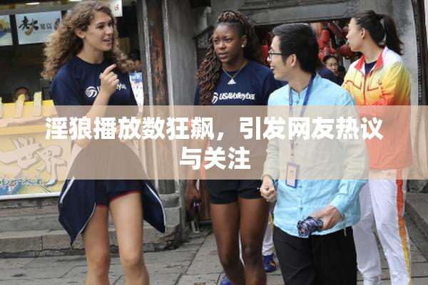 淫狼播放数狂飙，引发网友热议与关注