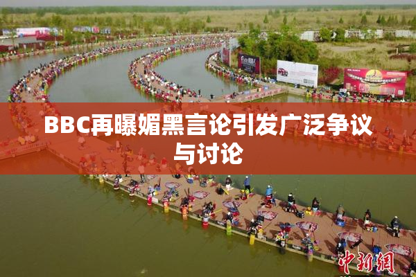 BBC再曝媚黑言论引发广泛争议与讨论
