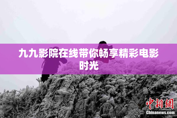 九九影院在线带你畅享精彩电影时光