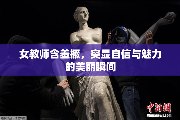 女教师含羞撅，突显自信与魅力的美丽瞬间