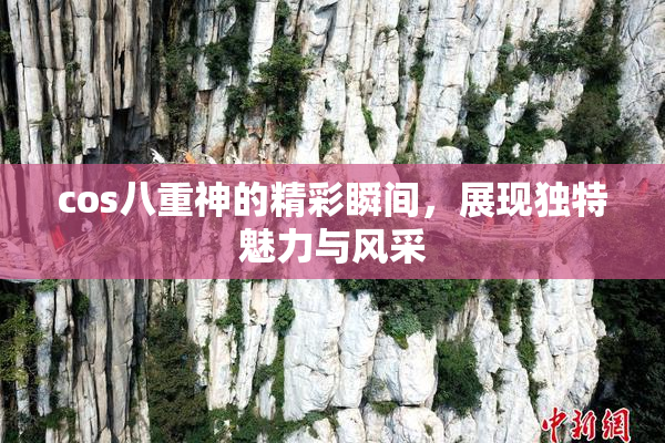 cos八重神的精彩瞬间，展现独特魅力与风采