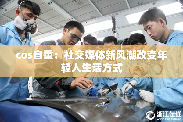 cos自重：社交媒体新风潮改变年轻人生活方式