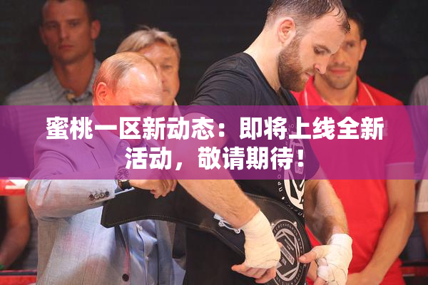 蜜桃一区新动态：即将上线全新活动，敬请期待！