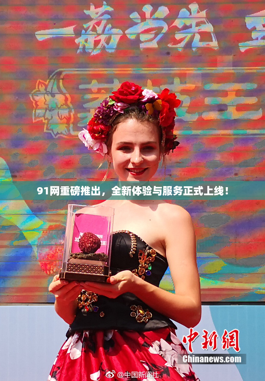 91网重磅推出，全新体验与服务正式上线！