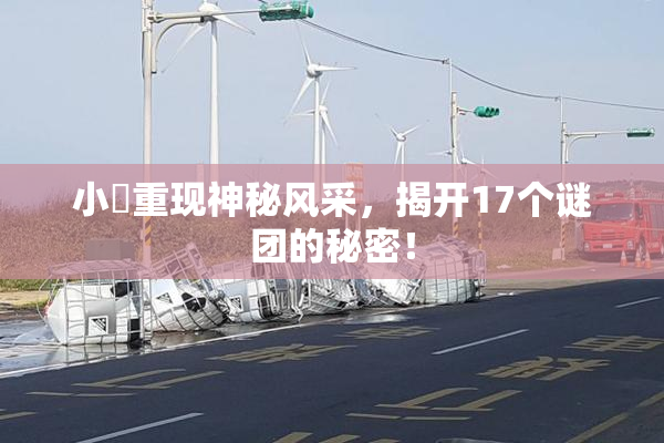 小泬重现神秘风采，揭开17个谜团的秘密！