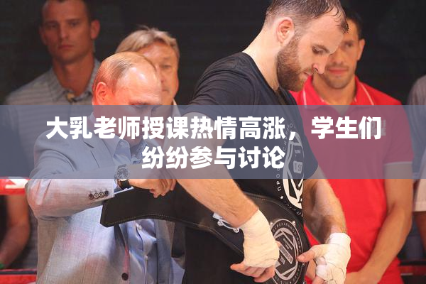 大乳老师授课热情高涨，学生们纷纷参与讨论