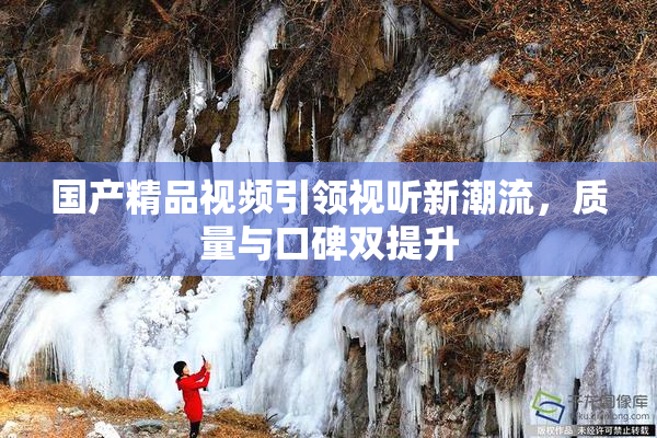 国产精品视频引领视听新潮流，质量与口碑双提升