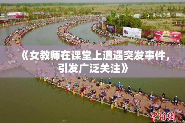 《女教师在课堂上遭遇突发事件，引发广泛关注》
