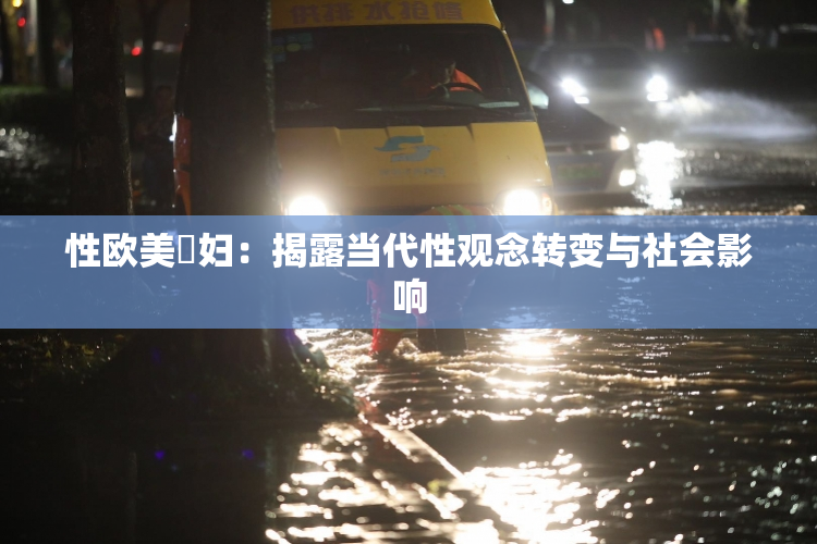 性欧美婬妇：揭露当代性观念转变与社会影响