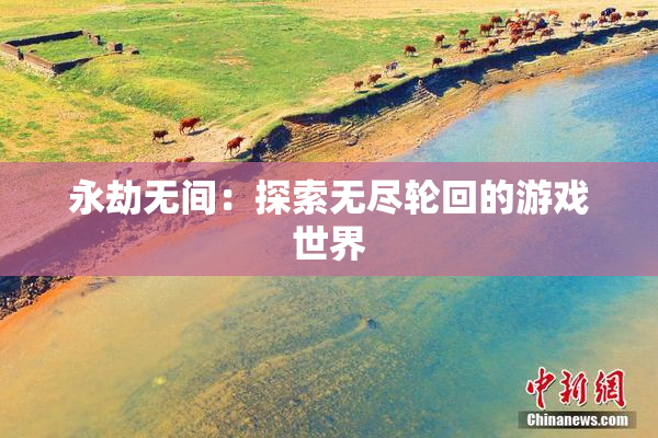 永劫无间：探索无尽轮回的游戏世界