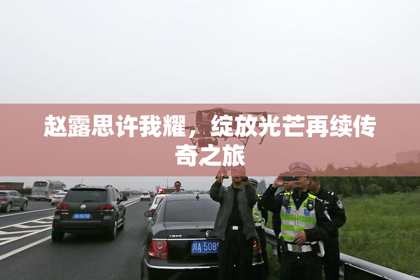 赵露思许我耀，绽放光芒再续传奇之旅