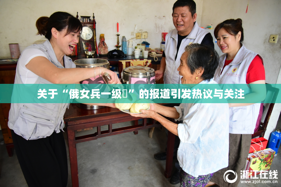 关于“俄女兵一级婬”的报道引发热议与关注