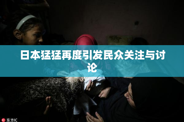 日本猛猛再度引发民众关注与讨论