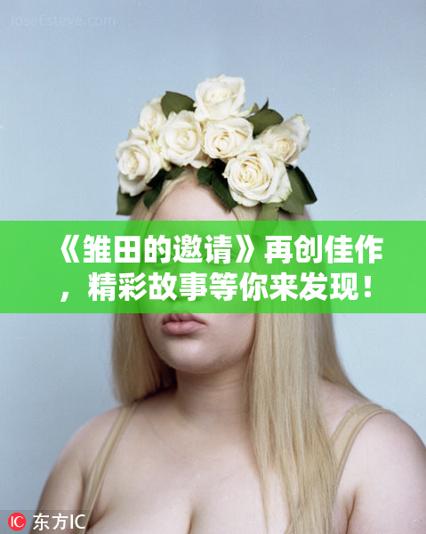 《雏田的邀请》再创佳作，精彩故事等你来发现！