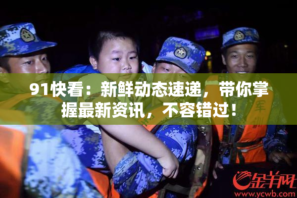 91快看：新鲜动态速递，带你掌握最新资讯，不容错过！