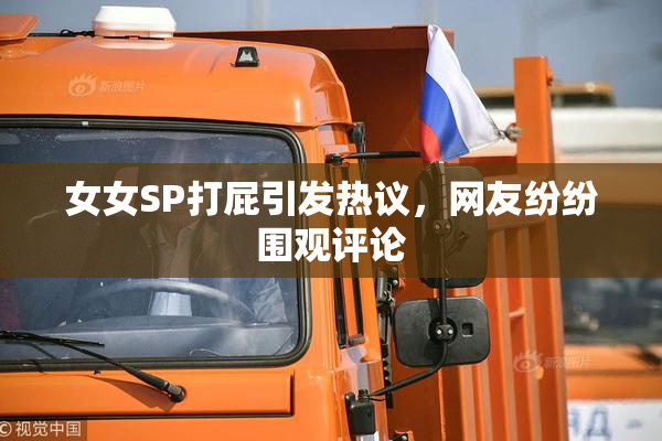 女女SP打屁引发热议，网友纷纷围观评论