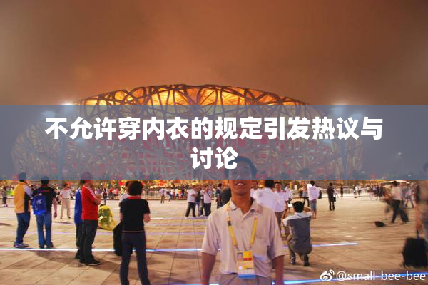 不允许穿内衣的规定引发热议与讨论