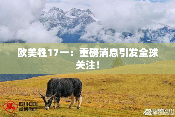 欧美牲17一：重磅消息引发全球关注！