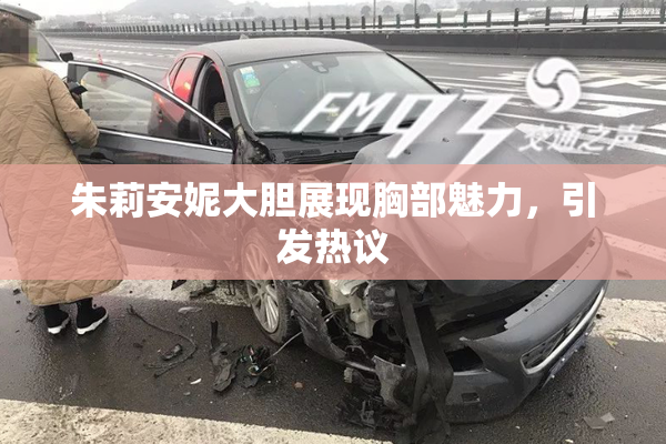 朱莉安妮大胆展现胸部魅力，引发热议