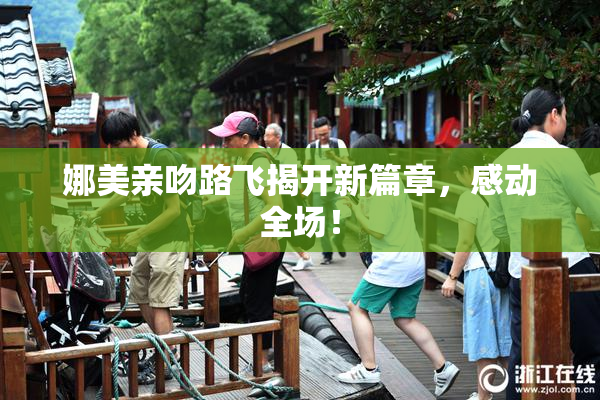 娜美亲吻路飞揭开新篇章，感动全场！