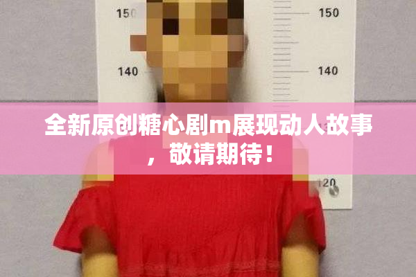 全新原创糖心剧m展现动人故事，敬请期待！