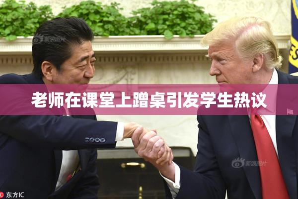 老师在课堂上蹭桌引发学生热议