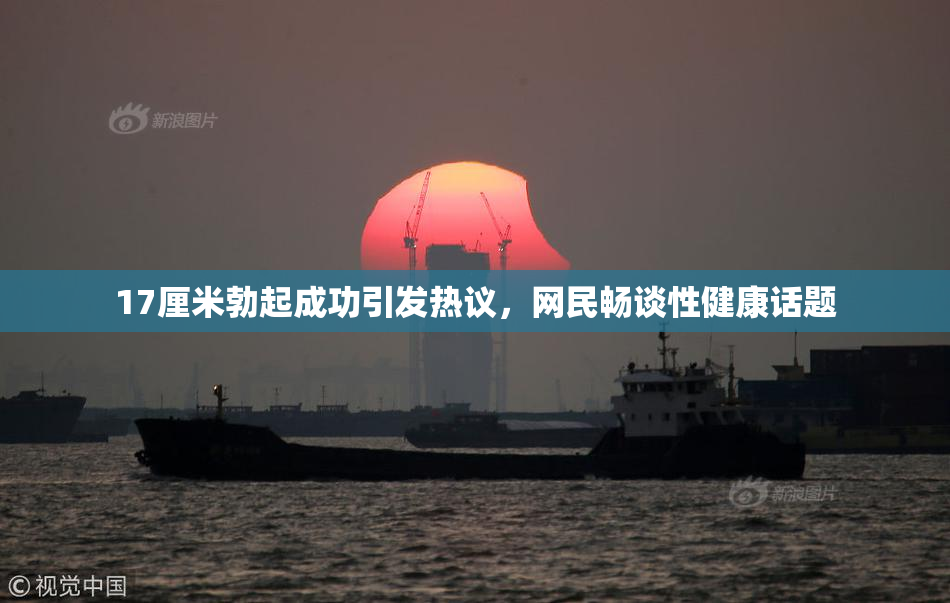 17厘米勃起成功引发热议，网民畅谈性健康话题