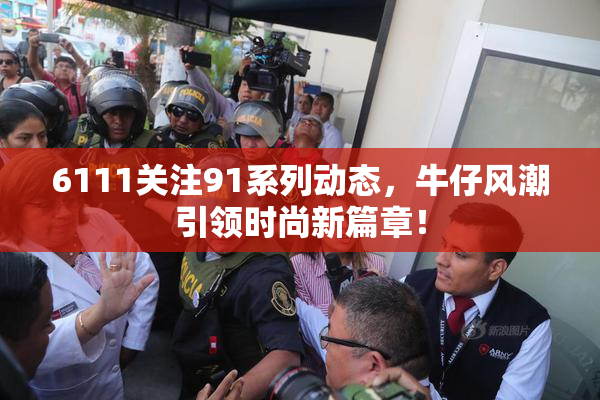 6111关注91系列动态，牛仔风潮引领时尚新篇章！