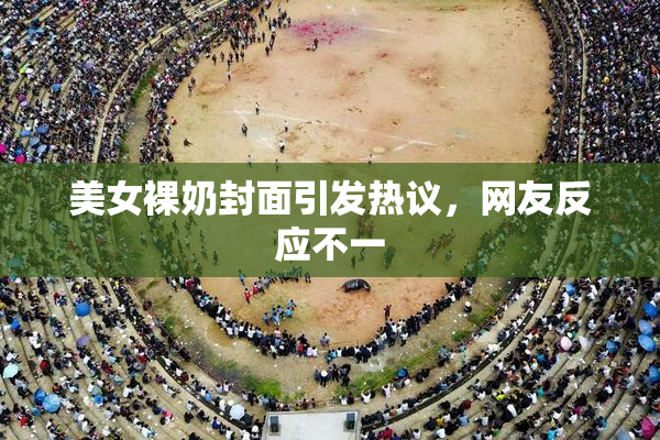 美女裸奶封面引发热议，网友反应不一