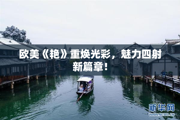 欧美《艳》重焕光彩，魅力四射新篇章！