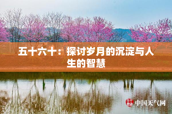 五十六十：探讨岁月的沉淀与人生的智慧